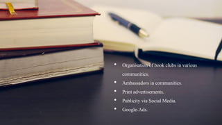 • Organisation of book clubs in various
communities.
• Ambassadors in communities.
• Print advertisements.
• Publicity via Social Media.
• Google-Ads.
 