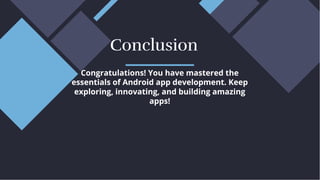 Congratulations! You have mastered the
essentials of Android app development. Keep
exploring, innovating, and building amazing
apps!
Congratulations! You have mastered the
essentials of Android app development. Keep
exploring, innovating, and building amazing
apps!
Conclusion
Conclusion
 