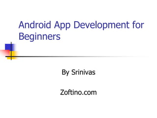 Android App Development for
Beginners
By Srinivas
Zoftino.com
 