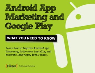 Android App
Marketing and
Google Play
 WHAT YOU NEED TO KNOW

Learn how to improve Android app
discovery, drive more installs, and
generate long-term, loyal usage.


          Mobile App Marketing
 