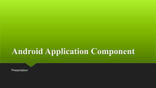 Android Application Component
Presentation
 