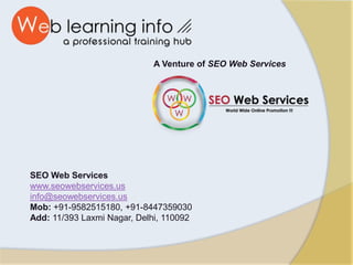 A Venture of SEO Web Services
SEO Web Services
www.seowebservices.us
info@seowebservices.us
Mob: +91-9582515180, +91-8447359030
Add: 11/393 Laxmi Nagar, Delhi, 110092
 