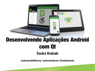 Desenvolvendo Aplicações Android com Qt
Sandro Andrade
sandroandrade@kde.org | sandroandrade.org | @andradesandro
 
