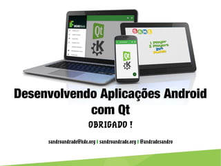 Desenvolvendo Aplicações Android com Qt
OBRIGADO !
sandroandrade@kde.org | sandroandrade.org | @andradesandro
 