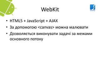 WebKit
• HTML5 + JavaScript + AJAX
• За допомогою <canvas> можна малювати
• Дозволяється виконувати задачі за межами
  основного потоку
 