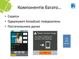 Компонентів багато…
• Сервіси
• Одержувачі broadcast повідомлень
• Постачальники даних


                                      SQL
                                      XML
                                     Binary
 