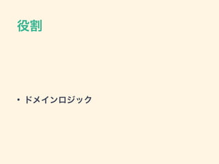 役割
• ドメインロジック
 