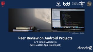 Peer Review on Android Projects
Ar Firman Syahputra
(SDE Mobile App-Bukalapak)
Photo by Emile Perron on Unsplash
 