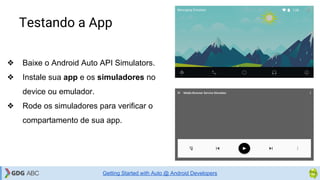 Testando a App
❖ Baixe o Android Auto API Simulators.
❖ Instale sua app e os simuladores no
device ou emulador.
❖ Rode os simuladores para verificar o
compartamento de sua app.
Getting Started with Auto @ Android Developers
 