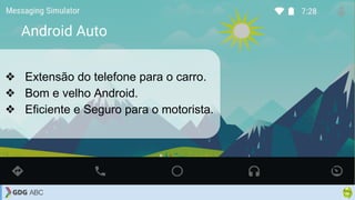 Android Auto
❖ Extensão do telefone para o carro.
❖ Bom e velho Android.
❖ Eficiente e Seguro para o motorista.
 