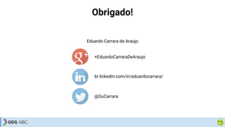 Obrigado!
Eduardo Carrara de Araujo
+EduardoCarraraDeAraujo
br.linkedin.com/in/eduardocarrara/
@DuCarrara
 
