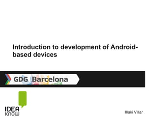 Introduction to development of Android-
based devices




                                  Iñaki Villar
 