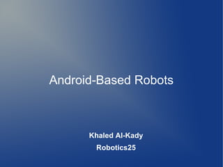 Android-Based Robots



      Khaled Al-Kady
       Robotics25
 