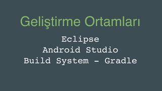 Geliştirme Ortamları
Eclipse
Android Studio
Build System - Gradle
 