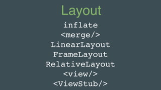Layout
inflate
<merge/>
LinearLayout
FrameLayout
RelativeLayout
<view/>
<ViewStub/>
 