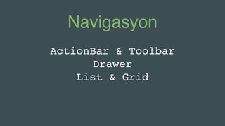 Navigasyon
ActionBar & Toolbar
Drawer
List & Grid
 