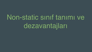 Non-static sınıf tanımı ve
dezavantajları
 