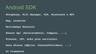 Android SDK
Telephony, Wifi Manager, P2P, Bluetooth & NFC
Map, Location
Multimedya Kontrolu
Sensor Api (Accelerometer, Compass, ...)
Process, IPC, Arka plan servisleri
Data Stores (SQLite, ContentProviders, ...)
UI Framework
 
