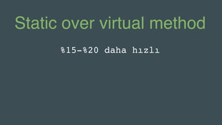 Static over virtual method
%15-%20 daha hızlı
 