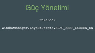 Güç Yönetimi
WakeLock
WindowManager.LayoutParams.FLAG_KEEP_SCREEN_ON
 