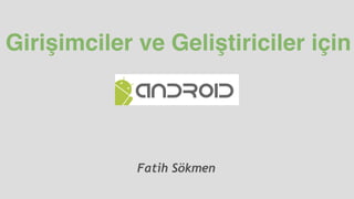 Girişimciler ve Geliştiriciler için
Fatih Sökmen
https://github.com/fatihsokmen/android-seminar-code
 