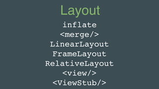 Layout
inflate
<merge/>
LinearLayout
FrameLayout
RelativeLayout
<view/>
<ViewStub/>
 
