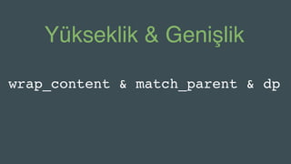 Yükseklik & Genişlik
wrap_content & match_parent & dp
 