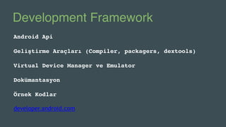 Development Framework
Android Api
Geliştirme Araçları (Compiler, packagers, dextools)
Virtual Device Manager ve Emulator
D...