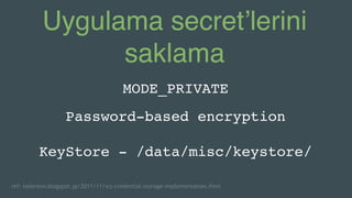 Uygulama secret’lerini
saklama
MODE_PRIVATE
Password-based encryption
KeyStore - /data/misc/keystore/
ref: nelenkov.blogsp...