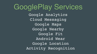 GooglePlay Services
Google Analytics
Cloud Messaging
Google Maps
Google Nearby
Google Fit
Android Wear
Google Location
Act...
