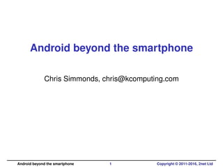 Android beyond the smartphone
Silicon Valley Linux Technology Meetup, 14th
September 2016
Android beyond the smartphone 1 Copyright © 2011-2016, 2net Ltd
 