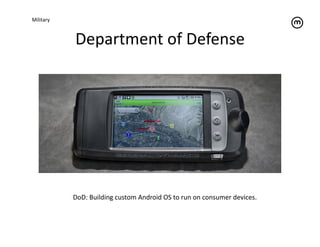 Military	
  



                Department	
  of	
  Defense	
  




               DoD:	
  Building	
  custom	
  Android	
  OS	
  to	
  run	
  on	
  consumer	
  devices.	
  
 