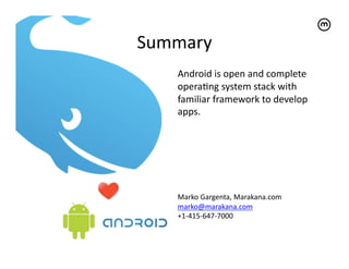 Summary	
  
     Android	
  is	
  open	
  and	
  complete	
  
     operaTng	
  system	
  stack	
  with	
  
     familiar	
  framework	
  to	
  develop	
  
     apps.	
  	
  




     Marko	
  Gargenta,	
  Marakana.com	
  
     marko@marakana.com	
  
     +1-­‐415-­‐647-­‐7000	
  
 
