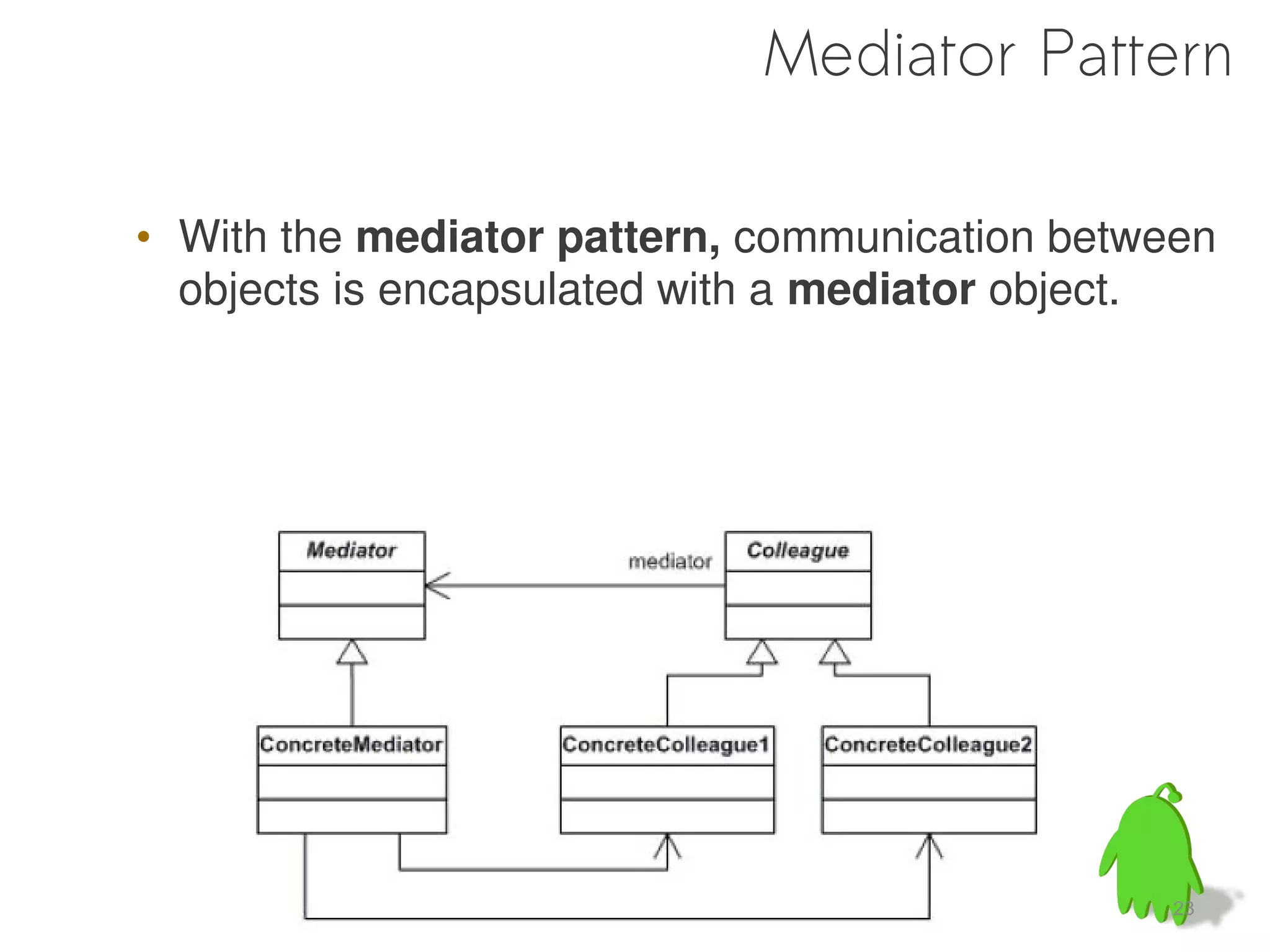 Mediator Pattern

• With the mediator pattern, communication between
  objects is encapsulated with a mediator object.




                                               23
 