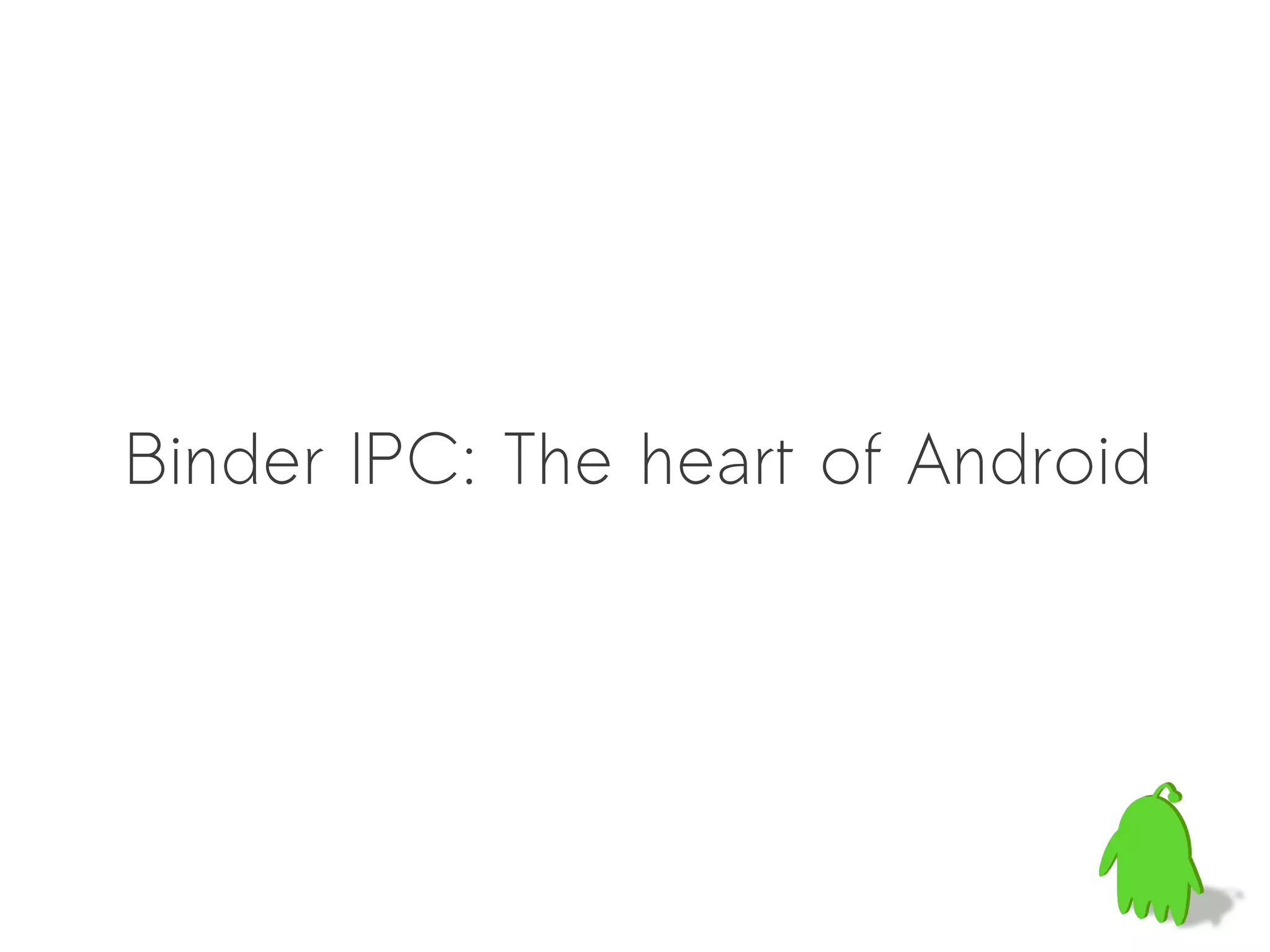 Binder IPC: The heart of Android
 