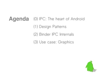 Agenda   (0) IPC: The heart of Android
         (1) Design Patterns
         (2) Binder IPC Internals
         (3) Use case: Graphics
 
