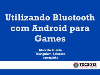 Marcelo Quinta
Triangulum Soluções
@mrquinta
Utilizando Bluetooth
com Android para
Games
 