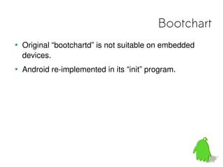 Bootchart
Original “bootchartd” is not suitable on embedded
devices.
Android re-implemented in its “init” program.
 