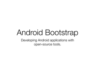 Android Bootstrap
 Developing Android applications with
         open-source tools.
 