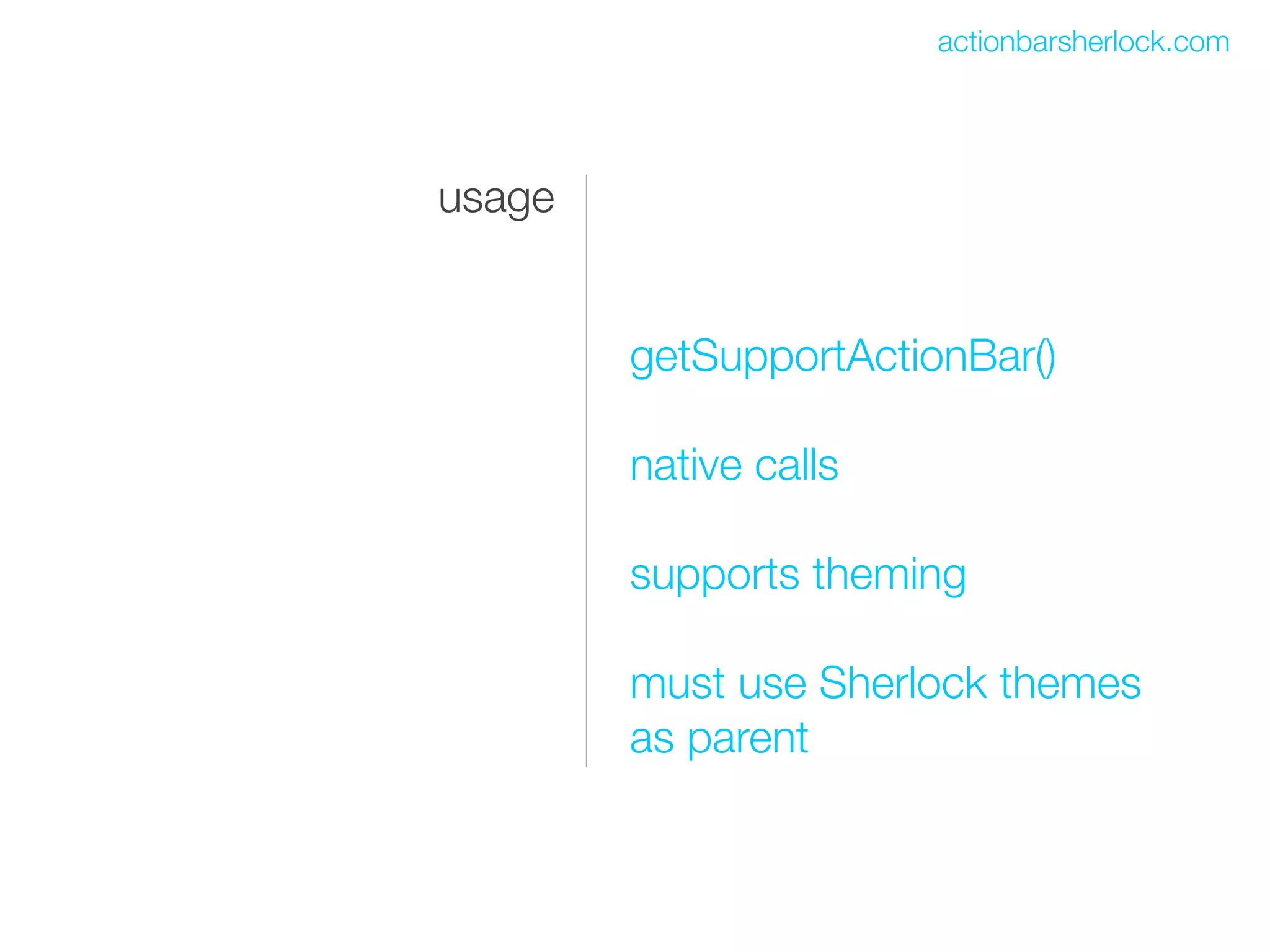 actionbarsherlock.com




usage


        getSupportActionBar()

        native calls

        supports theming

        must use Sherlock themes
        as parent
 
