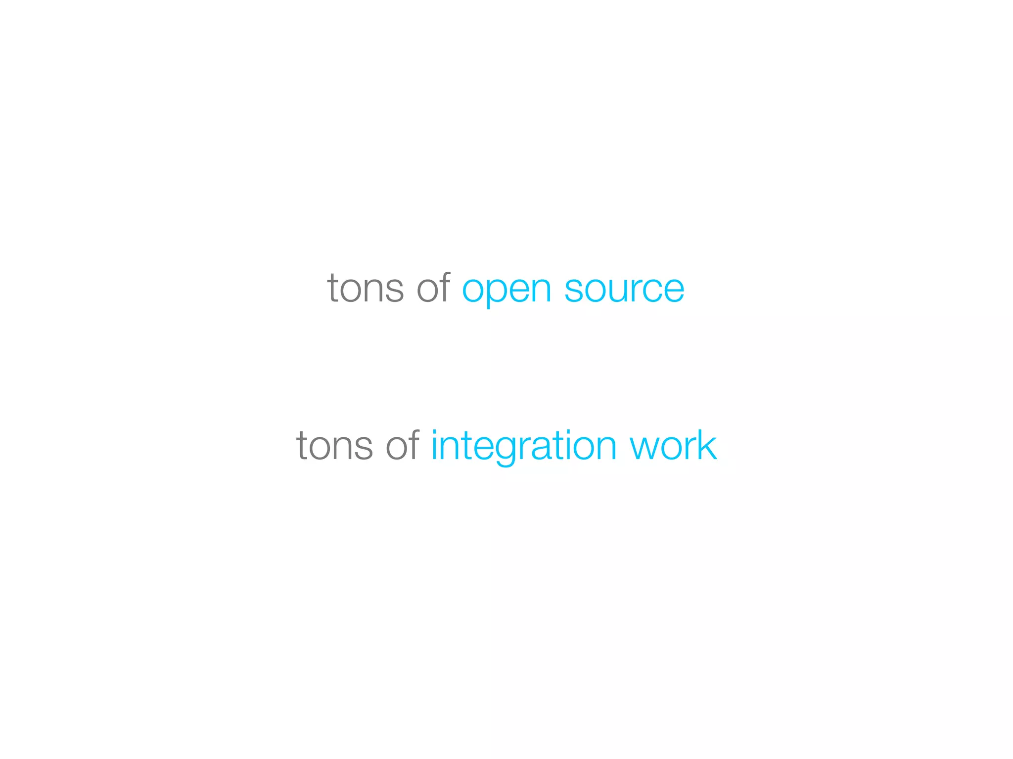 tons of open source


tons of integration work
 