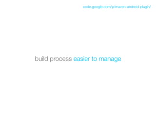 code.google.com/p/maven-android-plugin/




build process easier to manage
 