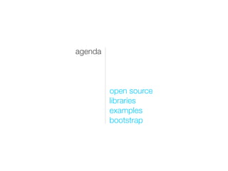 agenda



         open source
         libraries
         examples
         bootstrap
 