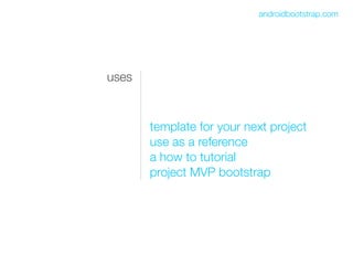 androidbootstrap.com




uses



       template for your next project
       use as a reference
       a how to tutorial
       project MVP bootstrap
 