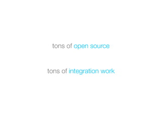tons of open source


tons of integration work
 