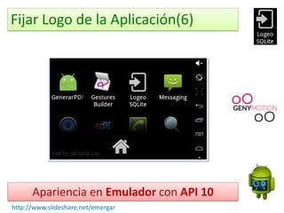 Fijar Logo de la Aplicación(6)
Apariencia en Emulador con API 10
http://www.slideshare.net/emergar
Es recomendable que la imagen tenga una resolución de
512x512 pixeles o superiod, para que la escalación que
haga el AS tenga la mejor apariencia posible.
 