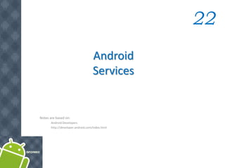 Android
Services
22
Notes are based on:
Android Developers
http://developer.android.com/index.html
 