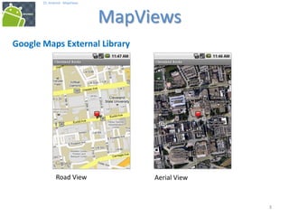 333
25. Android - MapViews
MapViews
3
Google Maps External Library
Road View Aerial View
 