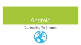 Android
Connecting To Internet
 