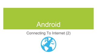 Android
Connecting To Internet (2)
 